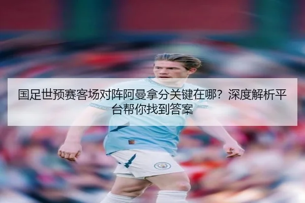 国足世预赛客场对阵阿曼拿分关键在哪？深度解析平台帮你找到答案