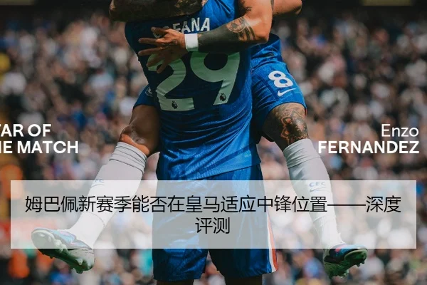 姆巴佩新赛季能否在皇马适应中锋位置——深度评测